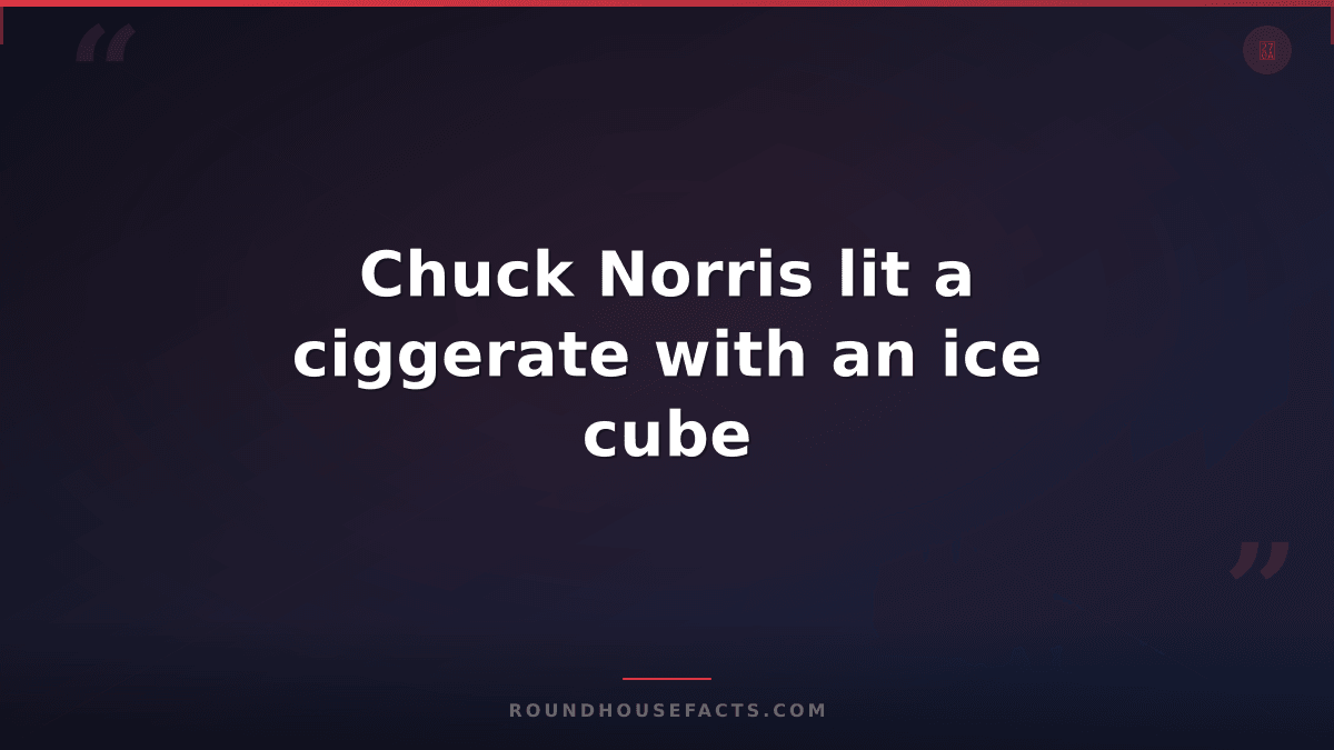 Chuck Norris Fact — Chuck Norris lit a ciggerate with an ice cube