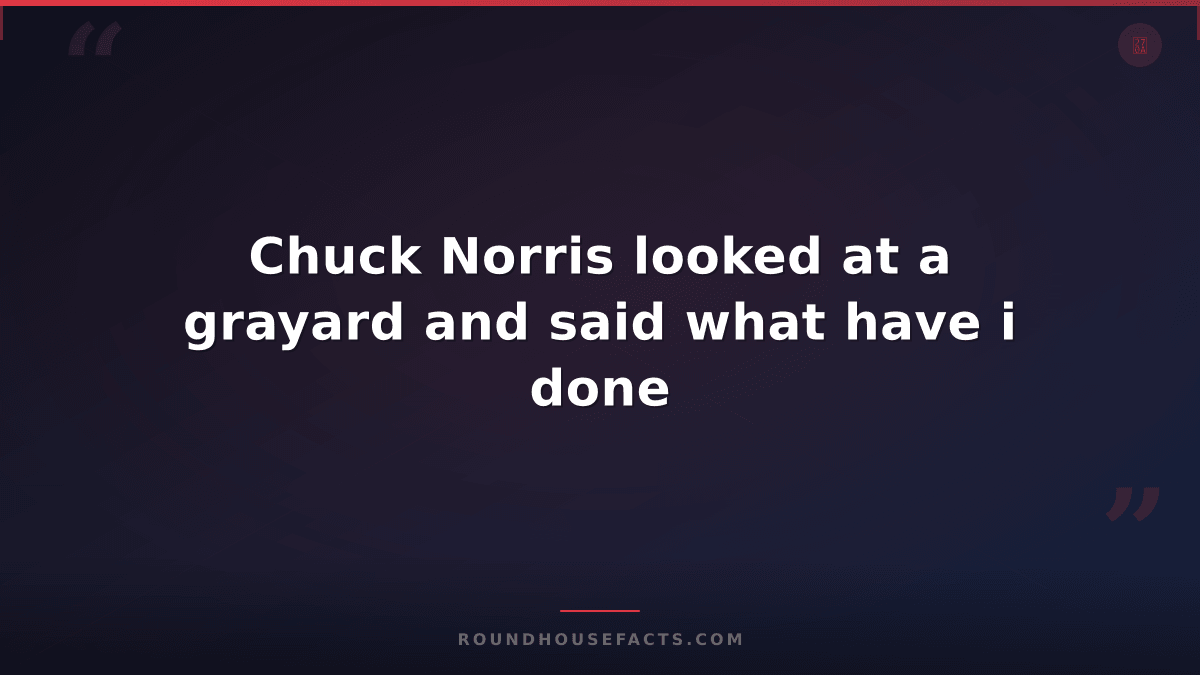 Chuck Norris Fact — Chuck Norris looked at a grayard and said what have i done