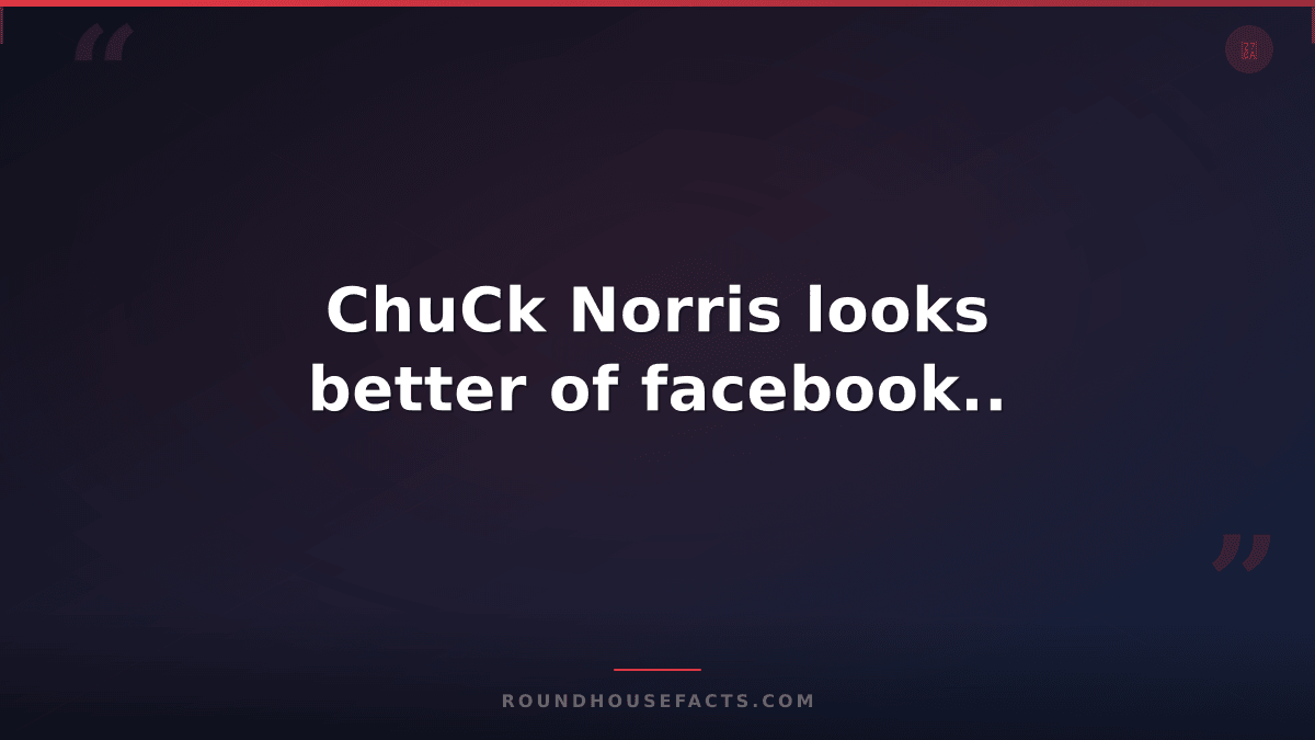 Chuck Norris Fact — ChuCk Norris looks better of facebook..