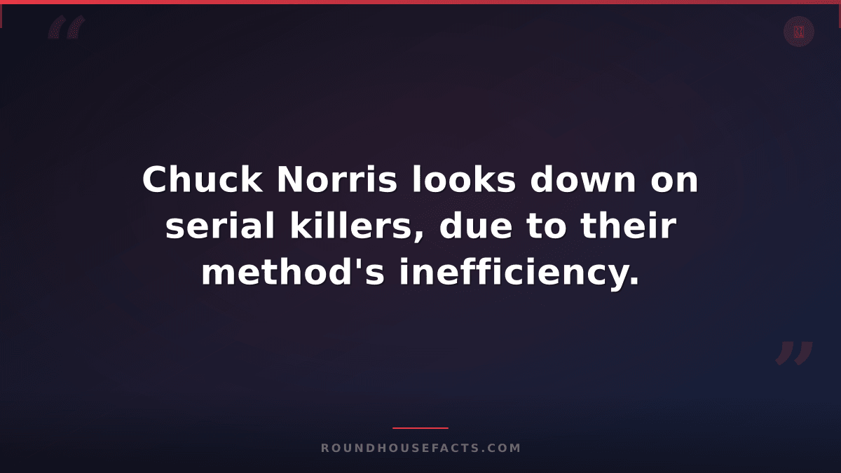 Chuck Norris Fact — Chuck Norris looks down on serial killers, due to their meth