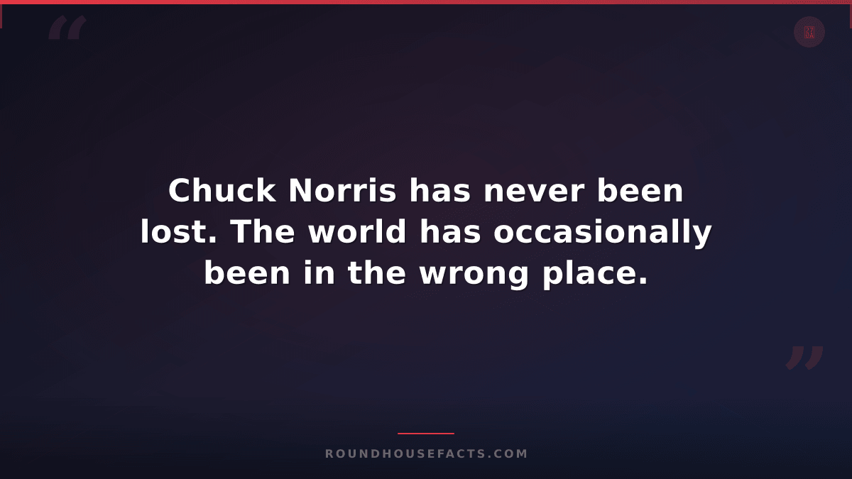 Chuck Norris Fact — Chuck Norris has never been lost. The world has occasionally
