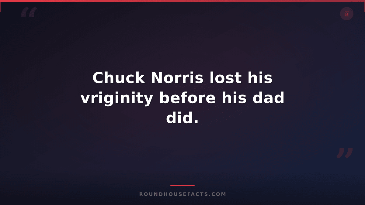 Chuck Norris Fact — Chuck Norris lost his vriginity before his dad did.