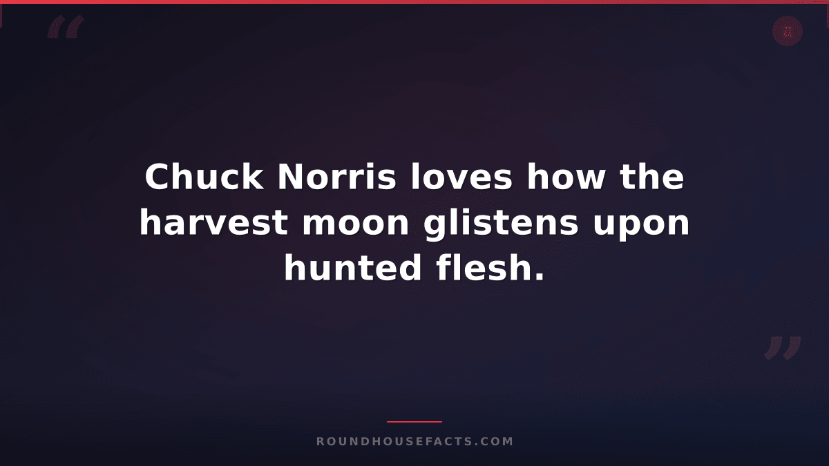Chuck Norris Fact — Chuck Norris loves how the harvest moon glistens upon hunted
