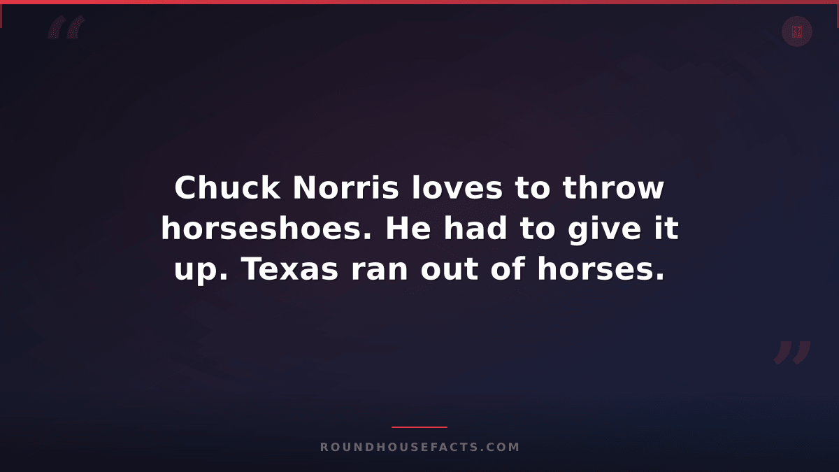 Chuck Norris Fact — Chuck Norris loves to throw horseshoes. He had to give it up