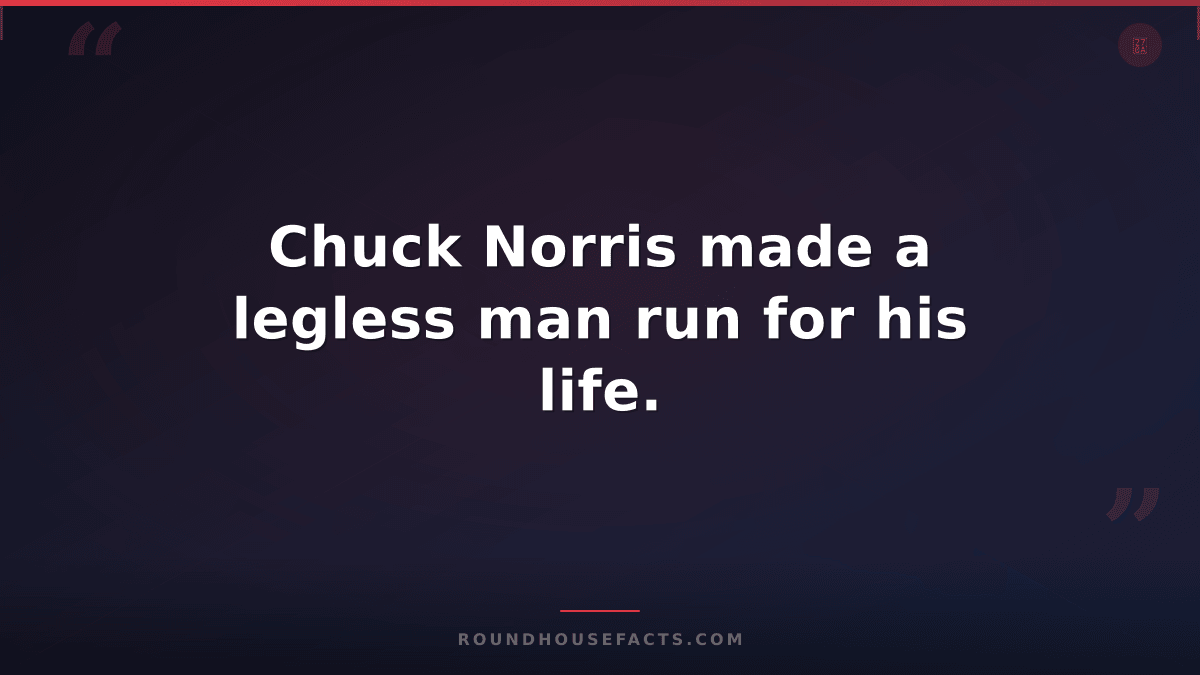 Chuck Norris Fact — Chuck Norris made a legless man run for his life.
