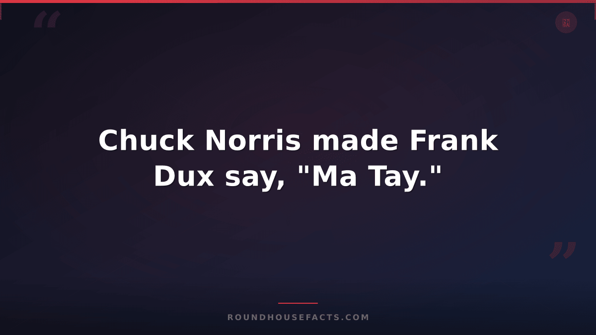 Chuck Norris Fact — Chuck Norris made Frank Dux say, "Ma Tay."