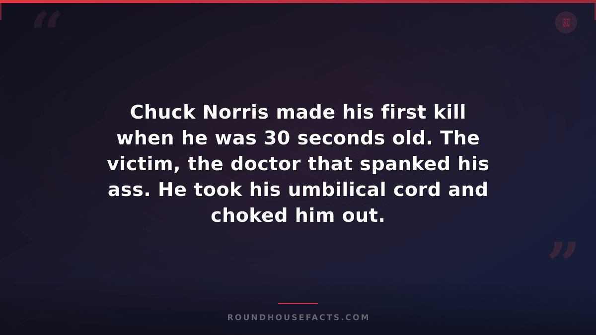 Chuck Norris Fact — Chuck Norris made his first kill when he was 30 seconds old.