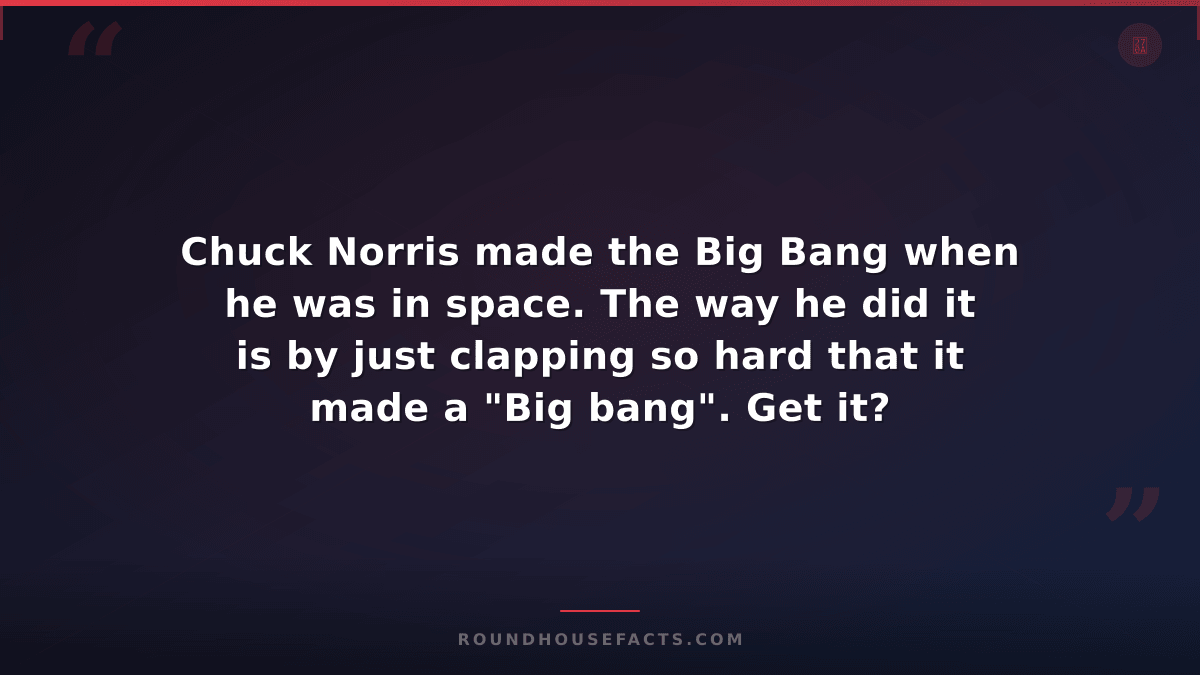 Chuck Norris Fact — Chuck Norris made the Big Bang when he was in space. The way