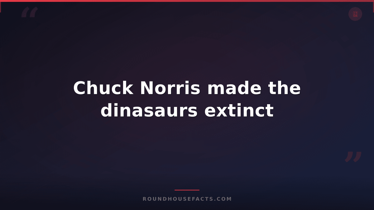 Chuck Norris Fact — Chuck Norris made the dinasaurs extinct