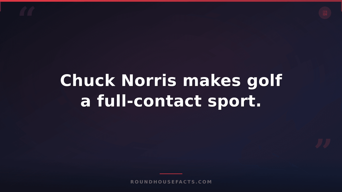 Chuck Norris Fact — Chuck Norris makes golf a full-contact sport.
