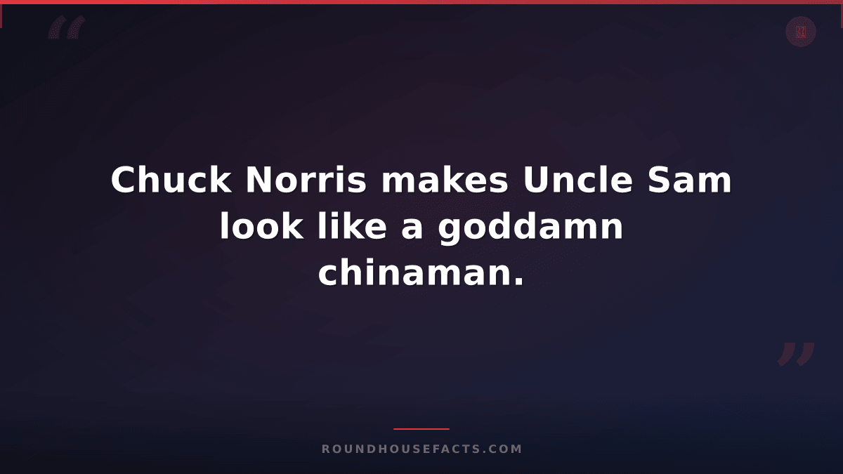 Chuck Norris Fact — Chuck Norris makes Uncle Sam look like a goddamn chinaman.