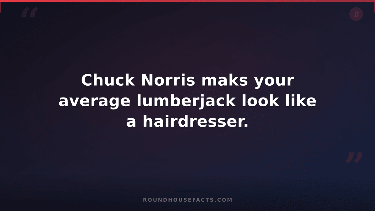 Chuck Norris Fact — Chuck Norris maks your average lumberjack look like a hairdr