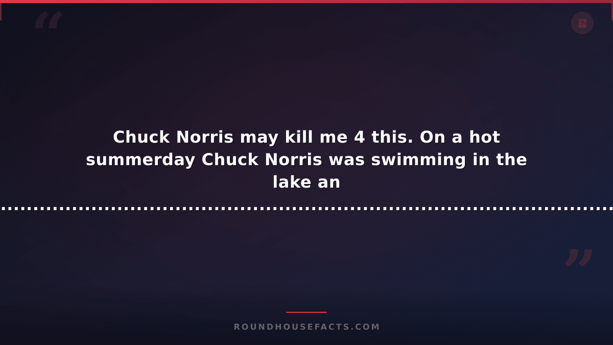 Chuck Norris Fact — Chuck Norris may kill me 4 this. On a hot summerday Chuck No