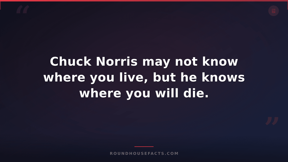 Chuck Norris Fact — Chuck Norris may not know where you live, but he knows where