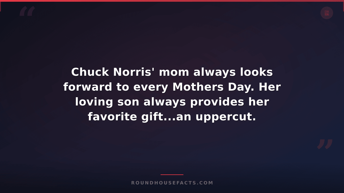 Chuck Norris Fact — Chuck Norris' mom always looks forward to every Mothers Day.