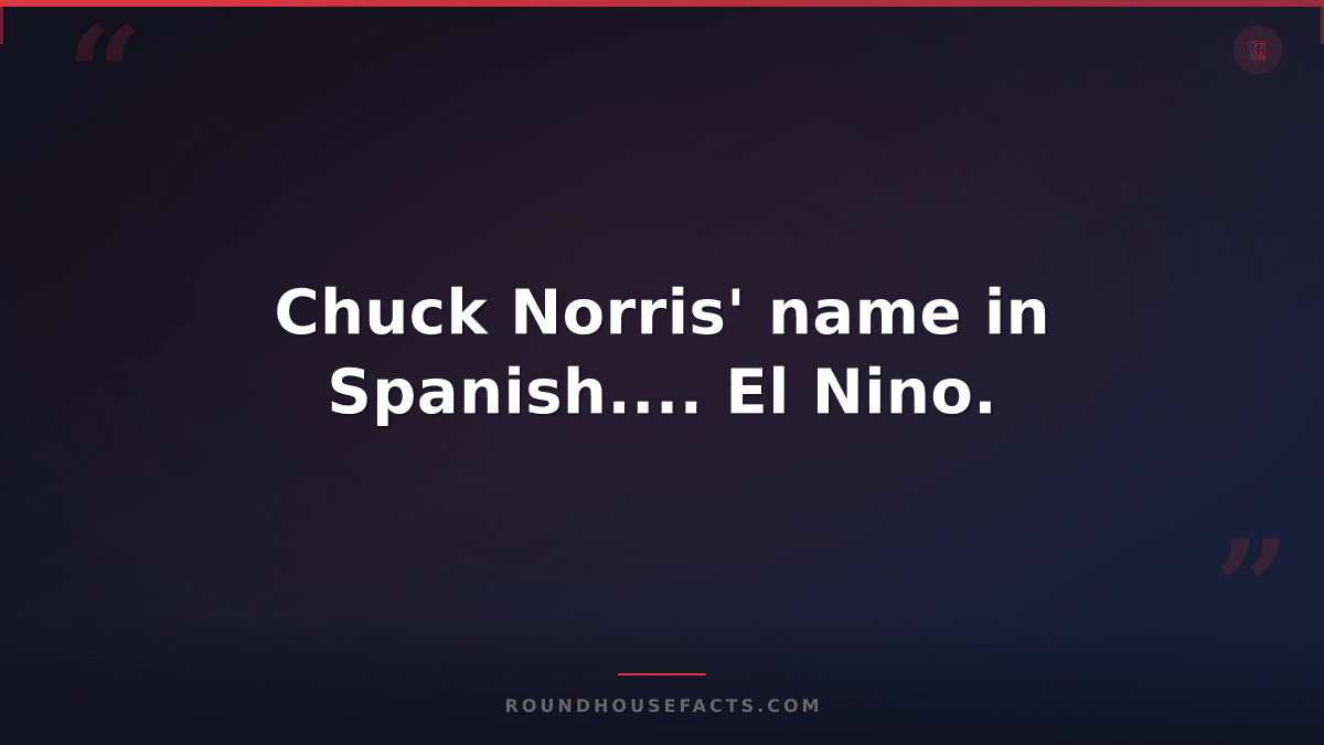 Chuck Norris Fact — Chuck Norris' name in Spanish.... El Nino.