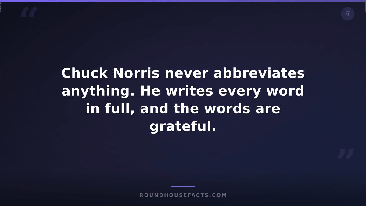 Chuck Norris Fact — Chuck Norris never abbreviates anything. He writes every wor