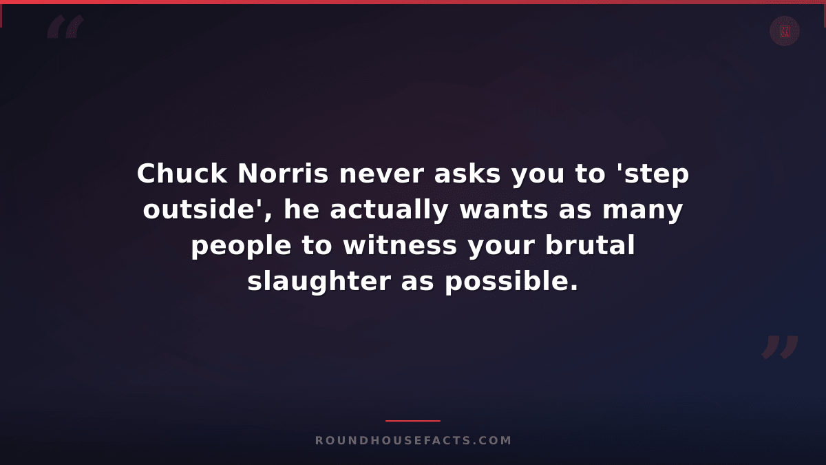 Chuck Norris Fact — Chuck Norris never asks you to 'step outside', he actually w
