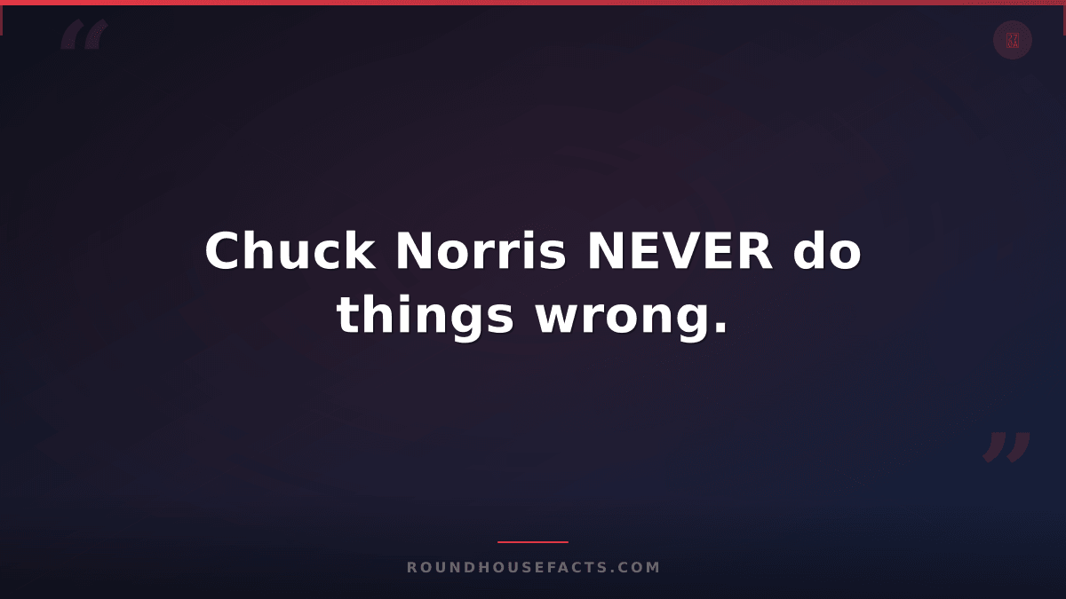Chuck Norris Fact — Chuck Norris NEVER do things wrong.