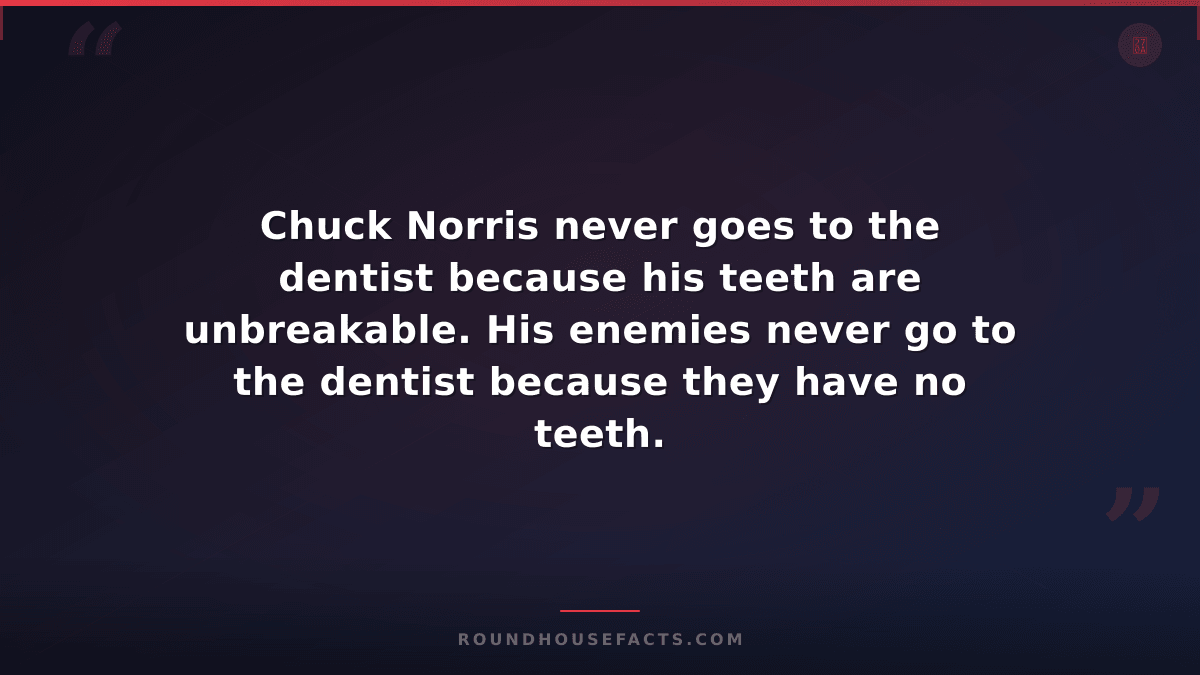 Chuck Norris Fact — Chuck Norris never goes to the dentist because his teeth are