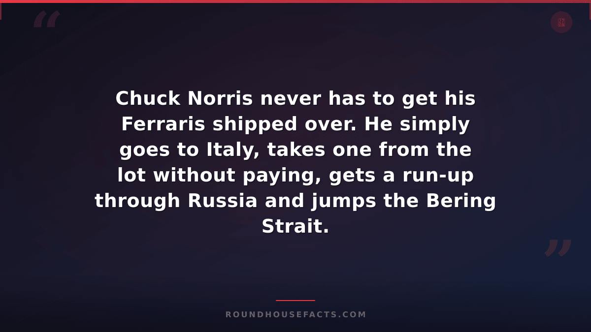 Chuck Norris Fact — Chuck Norris never has to get his Ferraris shipped over. He