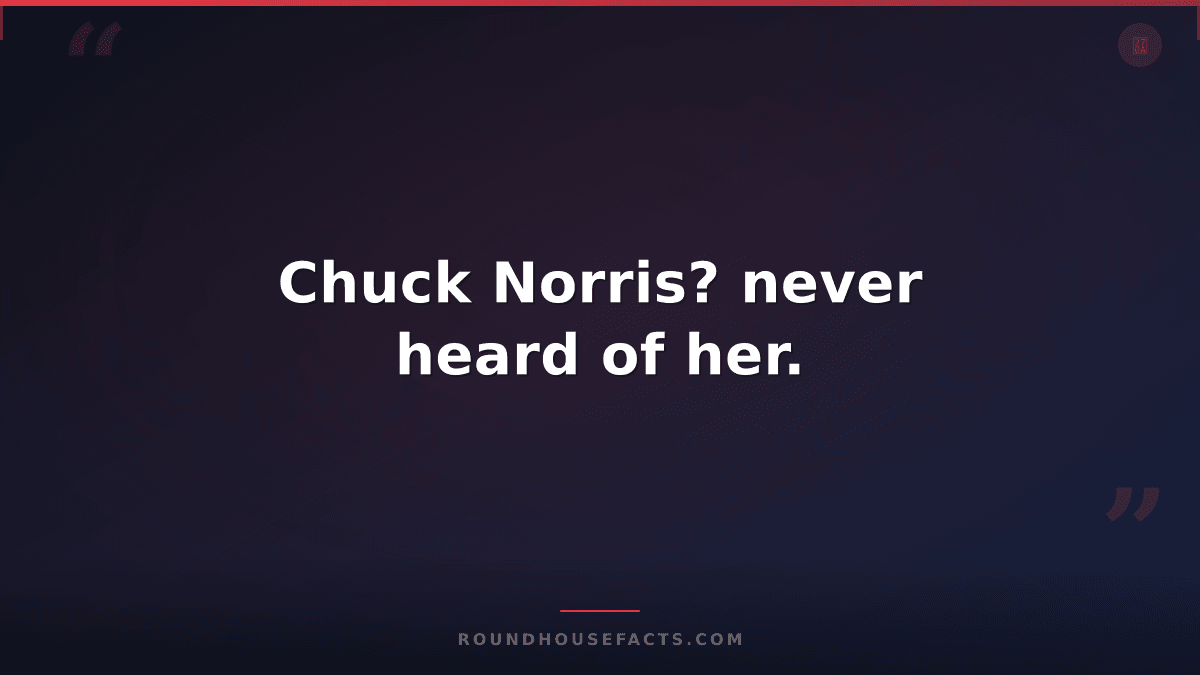 Chuck Norris Fact — Chuck Norris? never heard of her.