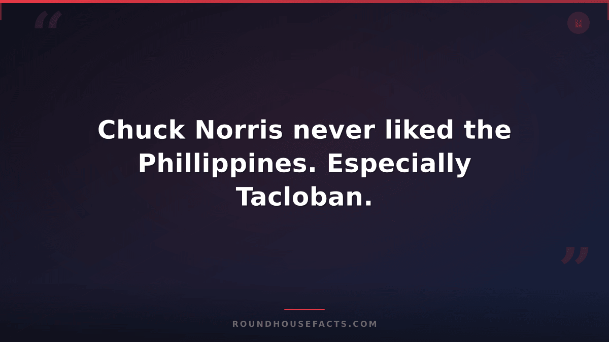 Chuck Norris Fact — Chuck Norris never liked the Phillippines. Especially Taclob