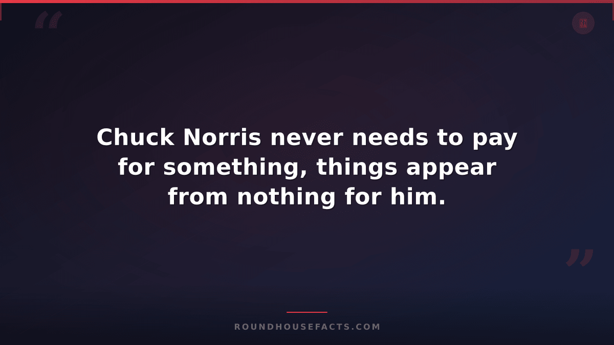 Chuck Norris Fact — Chuck Norris never needs to pay for something, things appear