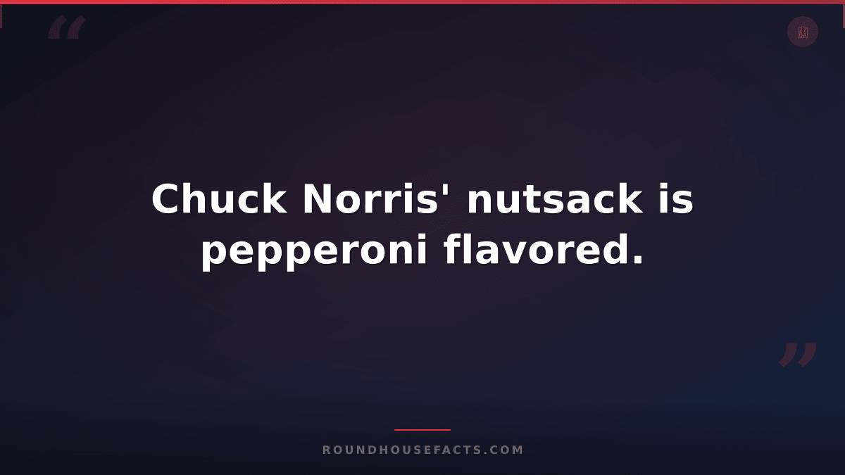 Chuck Norris Fact — Chuck Norris' nutsack is pepperoni flavored.