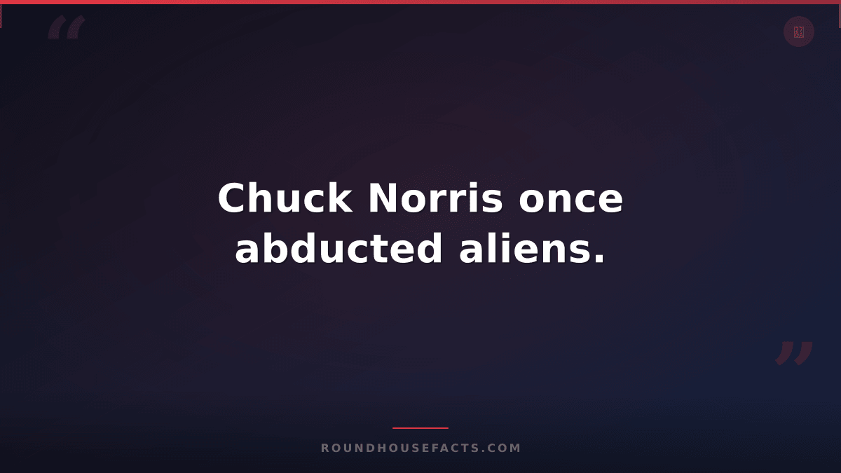 Chuck Norris Fact — Chuck Norris once abducted aliens.