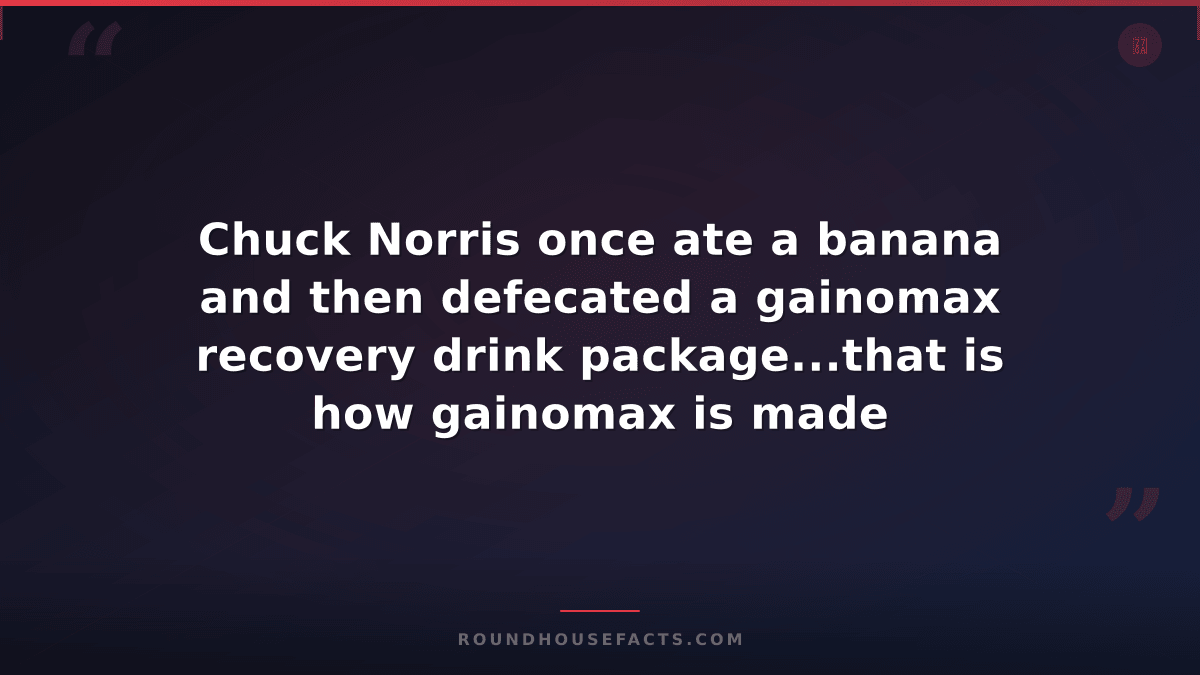 Chuck Norris Fact — Chuck Norris once ate a banana and then defecated a gainomax