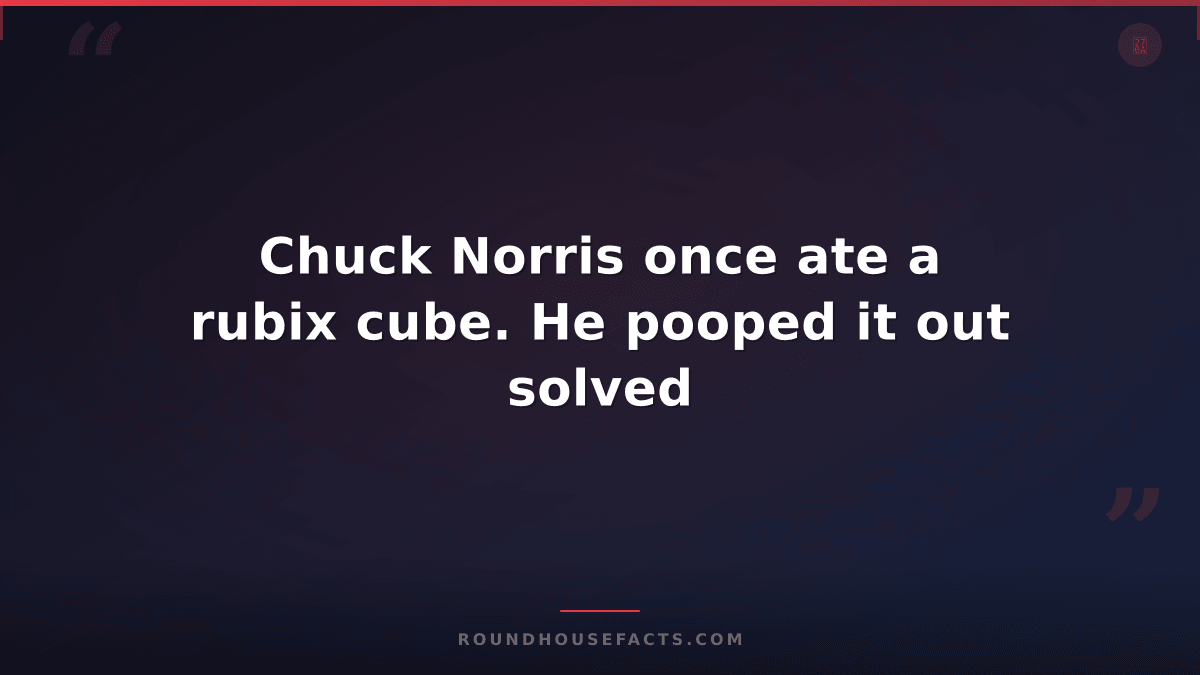 Chuck Norris Fact — Chuck Norris once ate a rubix cube. He pooped it out solved