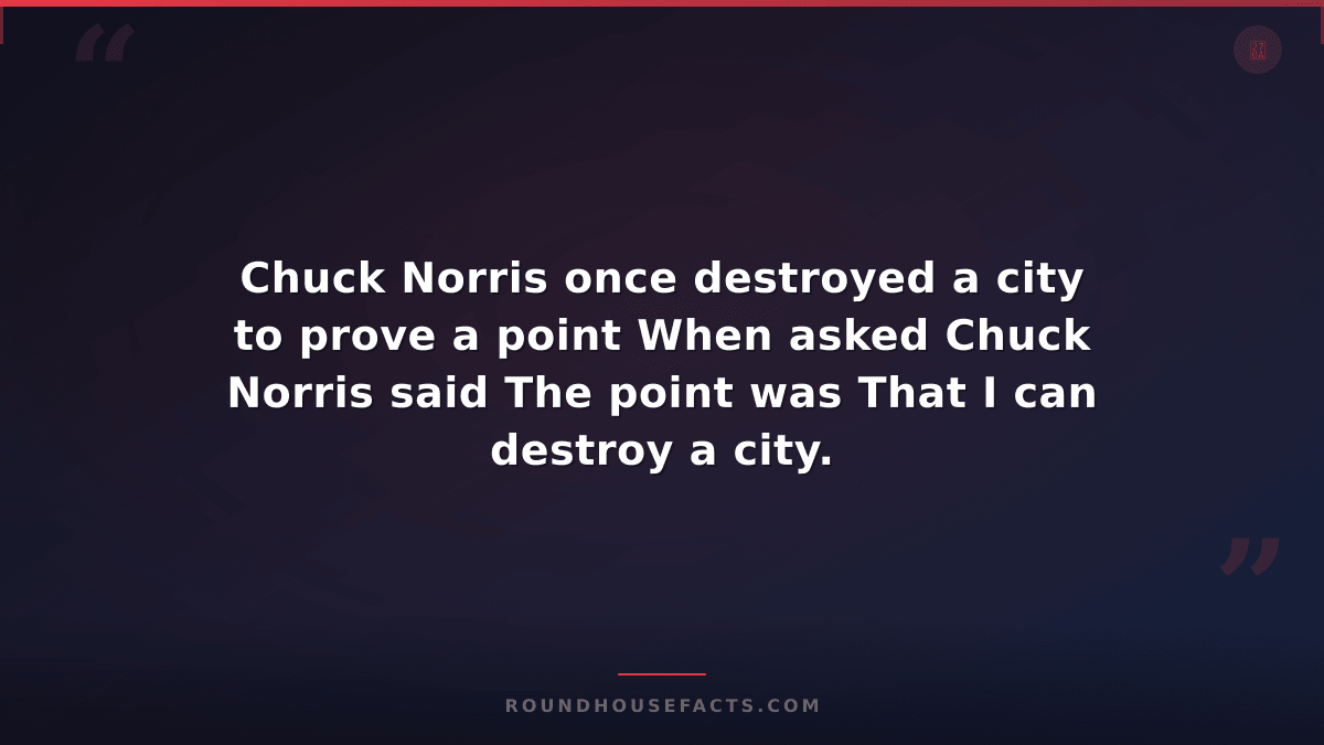 Chuck Norris Fact — Chuck Norris once destroyed a city to prove a point When ask