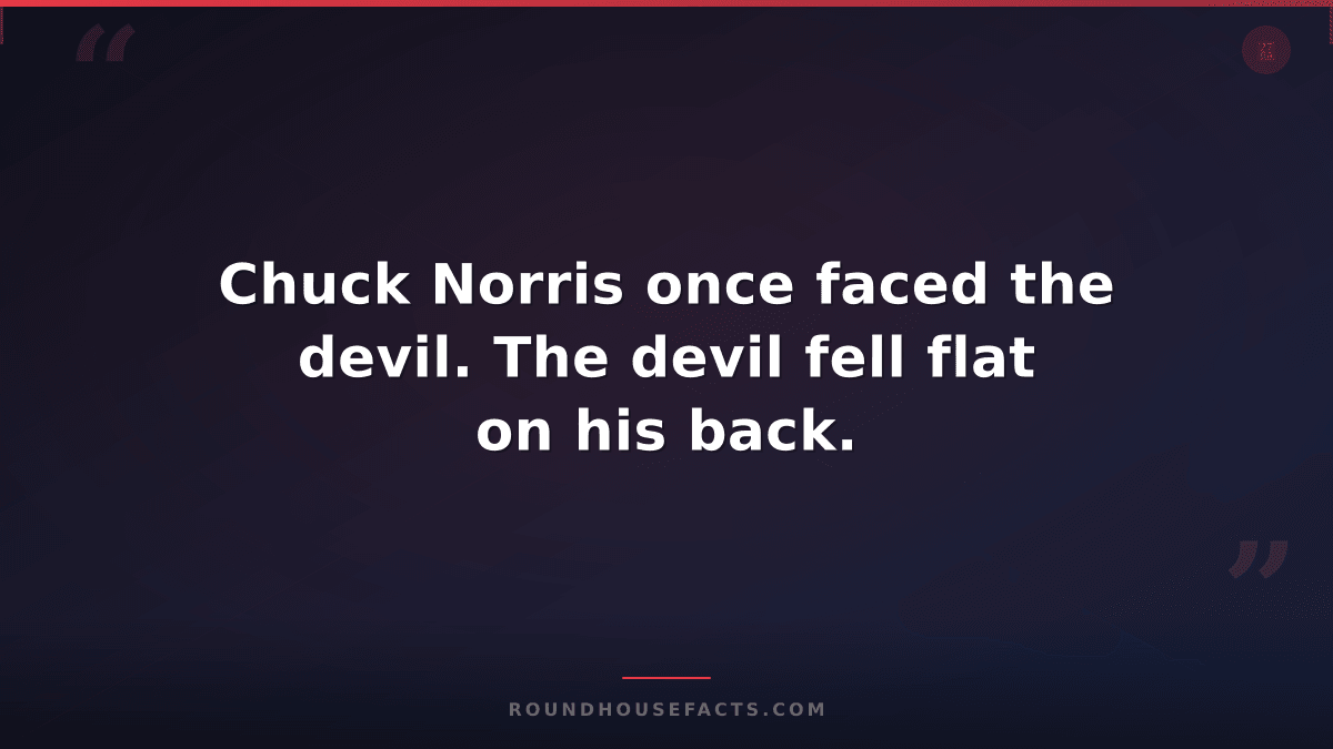 Chuck Norris Fact — Chuck Norris once faced the devil. The devil fell flat on hi
