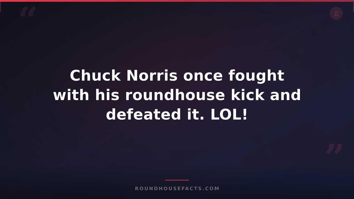 Chuck Norris Fact — Chuck Norris once fought with his roundhouse kick and defeat