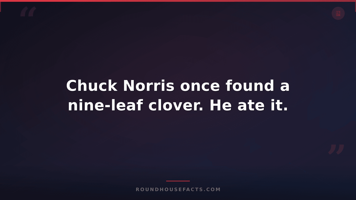 Chuck Norris Fact — Chuck Norris once found a nine-leaf clover. He ate it.