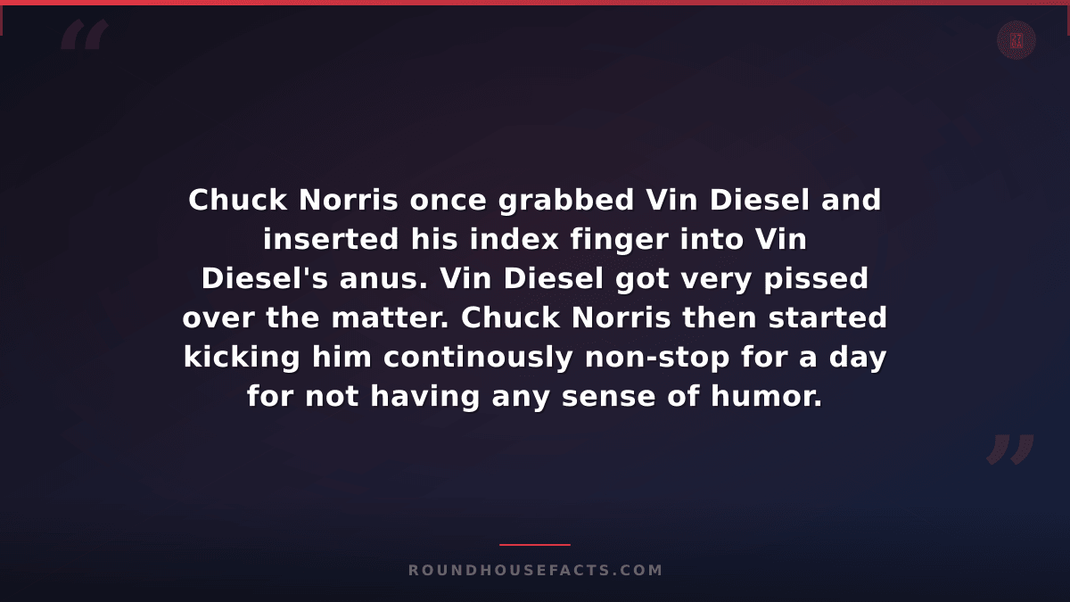 Chuck Norris Fact — Chuck Norris once grabbed Vin Diesel and inserted his index