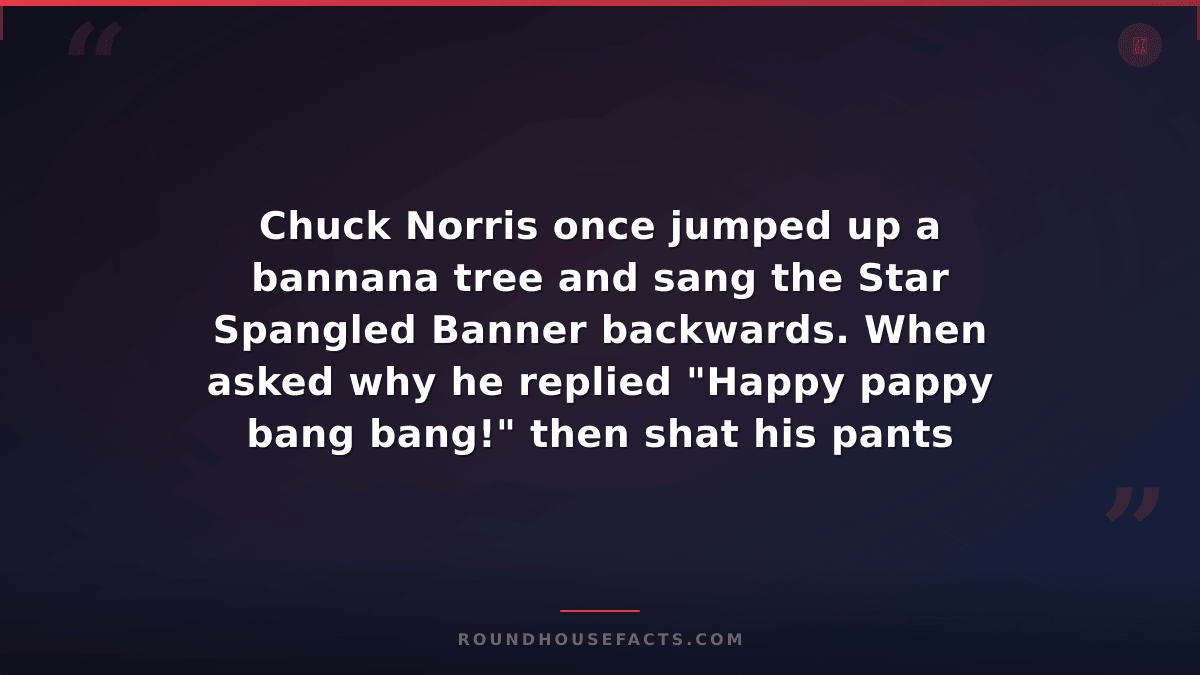 Chuck Norris Fact — Chuck Norris once jumped up a bannana tree and sang the Star