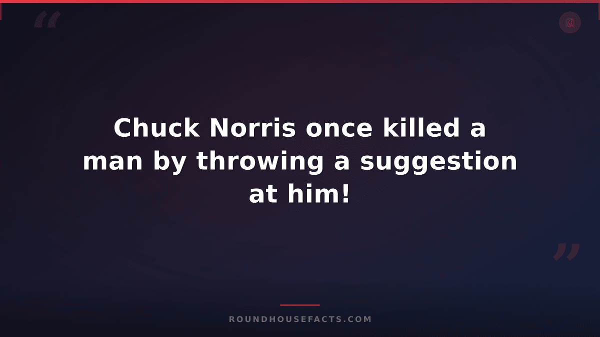Chuck Norris Fact — Chuck Norris once killed a man by throwing a suggestion at h