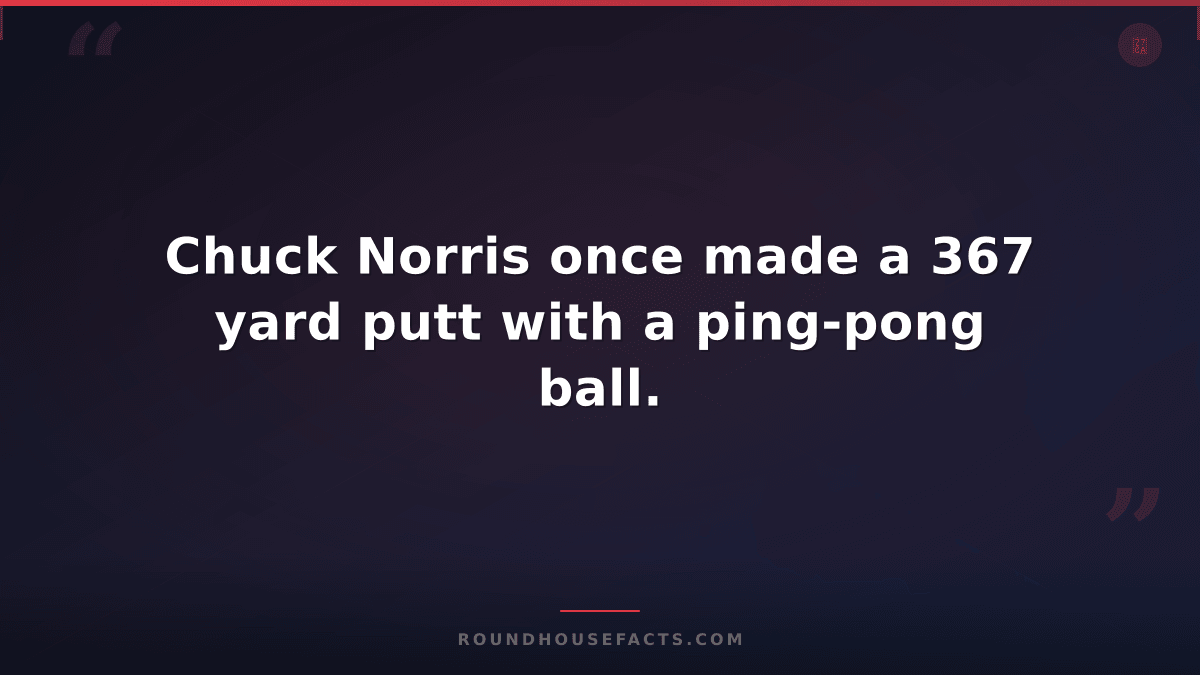 Chuck Norris Fact — Chuck Norris once made a 367 yard putt with a ping-pong ball