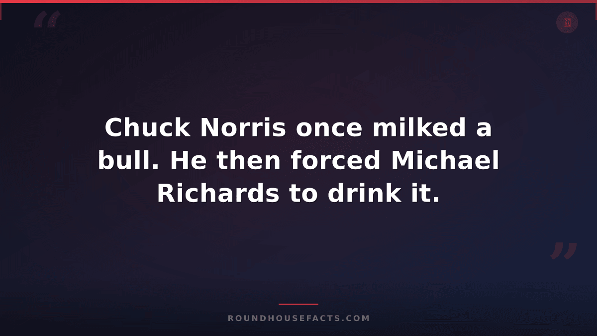 Chuck Norris Fact — Chuck Norris once milked a bull. He then forced Michael Rich