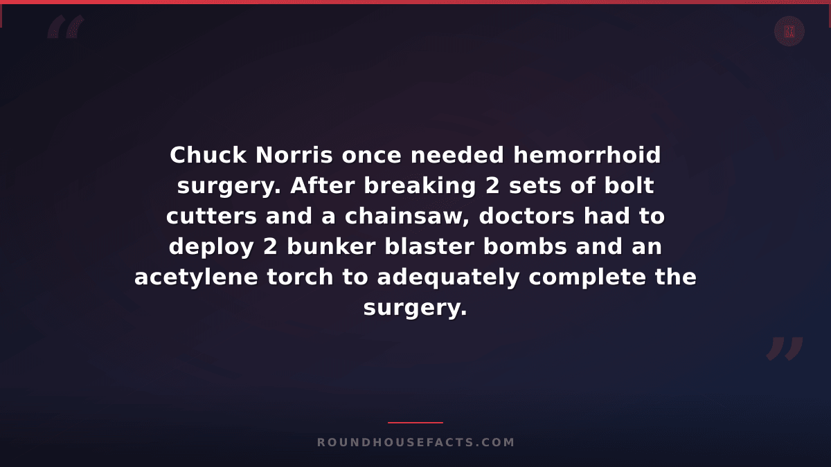 Chuck Norris Fact — Chuck Norris once needed hemorrhoid surgery. After breaking