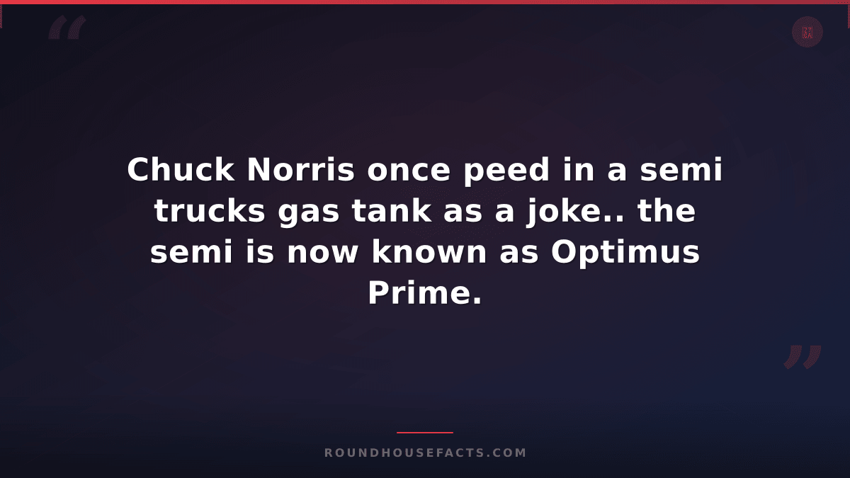 Chuck Norris Fact — Chuck Norris once peed in a semi trucks gas tank as a joke..