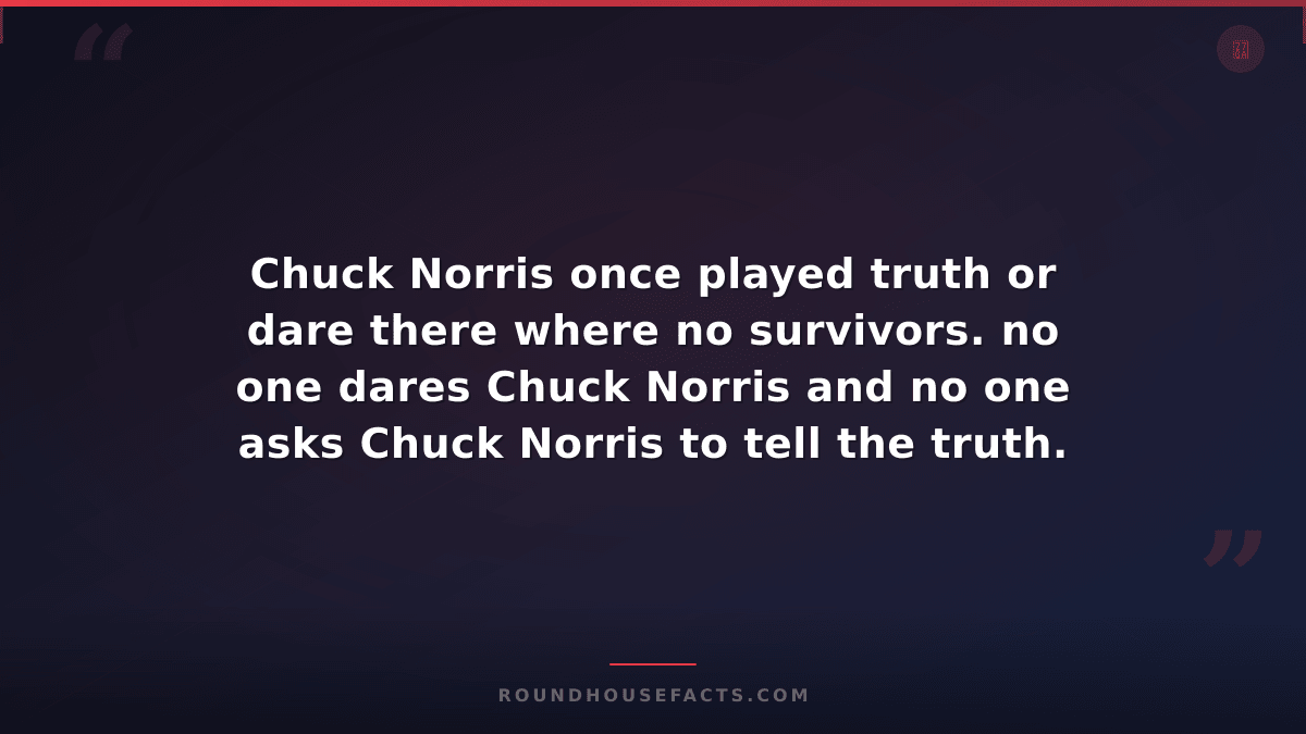 Chuck Norris Fact — Chuck Norris once played truth or dare there where no surviv