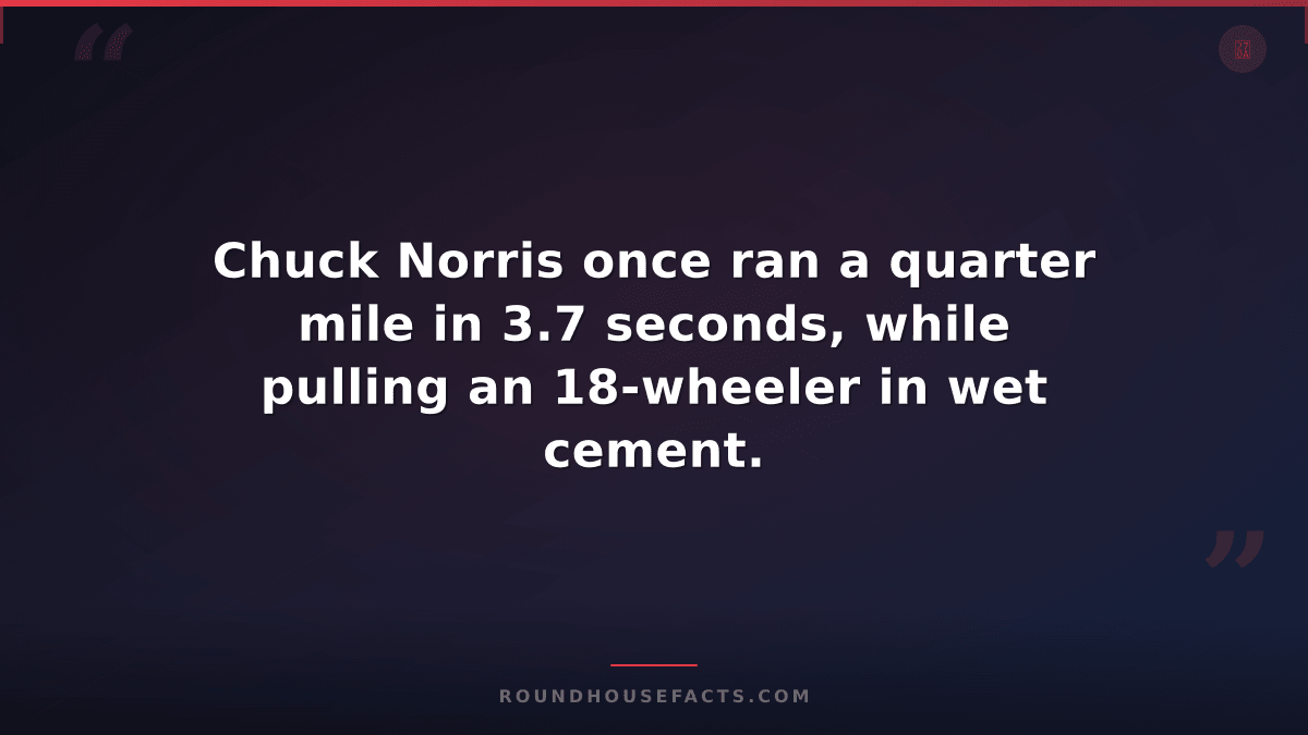 Chuck Norris Fact — Chuck Norris once ran a quarter mile in 3.7 seconds, while p