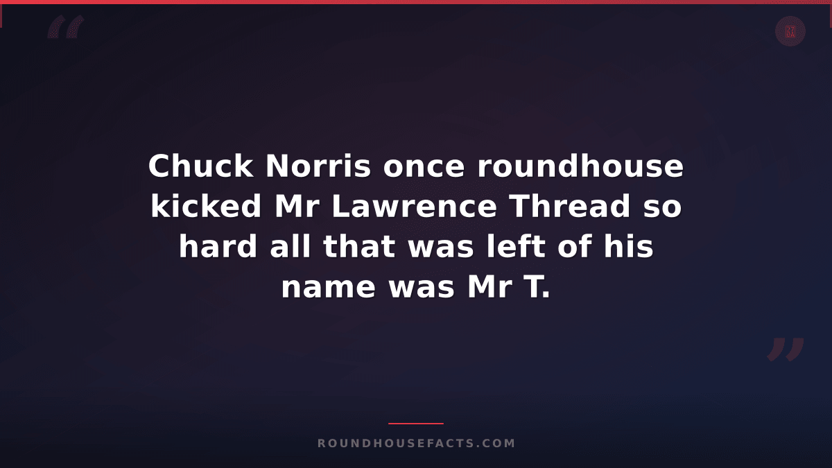 Chuck Norris Fact — Chuck Norris once roundhouse kicked Mr Lawrence Thread so ha