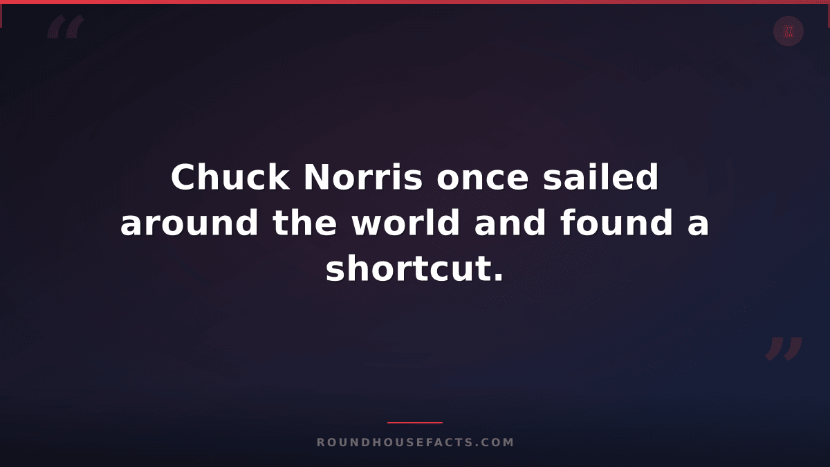 Chuck Norris Fact — Chuck Norris once sailed around the world and found a shortc