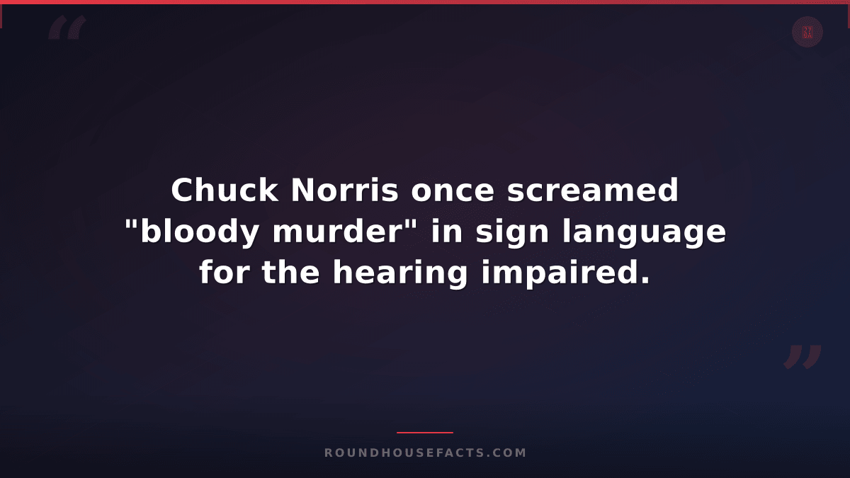Chuck Norris Fact — Chuck Norris once screamed "bloody murder" in sign language