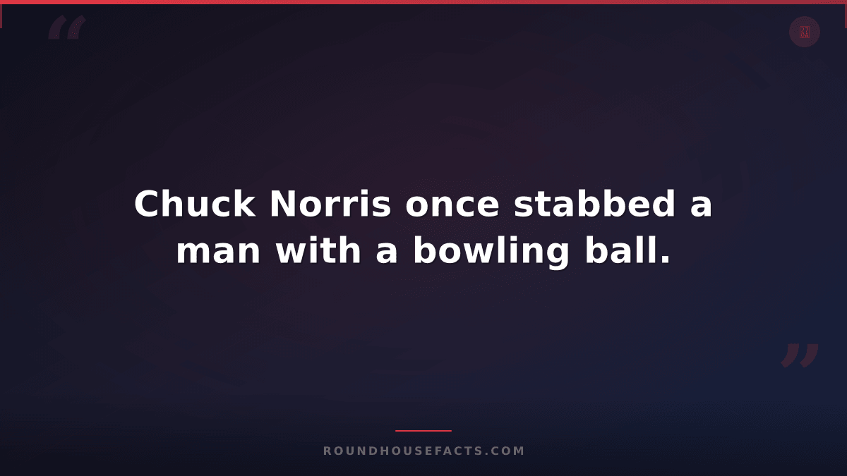 Chuck Norris Fact — Chuck Norris once stabbed a man with a bowling ball.