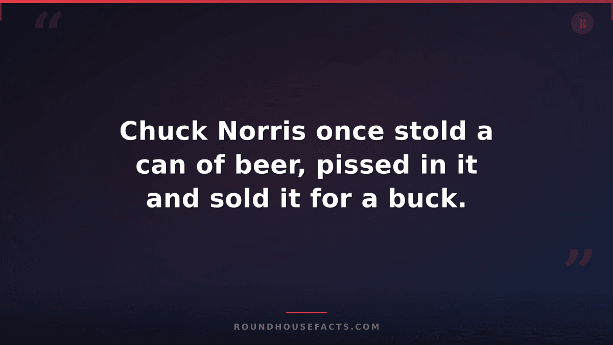 Chuck Norris Fact — Chuck Norris once stold a can of beer, pissed in it and sold